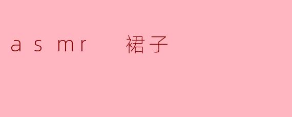 ### 探索ASMR世界中的“裙子”声效